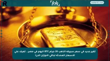 تغير جديد في سعر سبيكة الذهب 20 جرام BTC اليوم في مصر.. تعرف على الأسعار المحدثة لباقي الأوزان الآن!